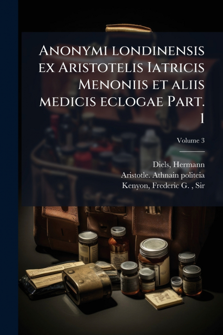 Anonymi londinensis ex Aristotelis Iatricis Menoniis et aliis medicis eclogae Part. 1; Volume 3