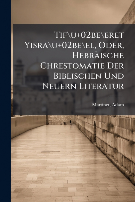 Tif u+02be eret Yisra u+02be el, Oder, Hebràische Chrestomatie Der Biblischen Und Neuern Literatur