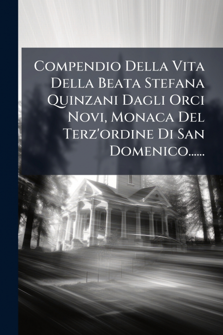 Compendio Della Vita Della Beata Stefana Quinzani Dagli Orci Novi, Monaca Del Terz’ordine Di San Domenico......