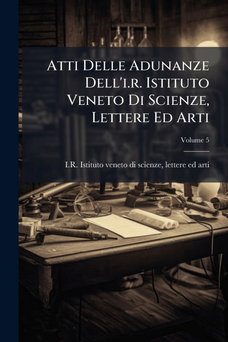 Atti Delle Adunanze Dell’i.r. Istituto Veneto Di Scienze, Lettere Ed Arti; Volume 5