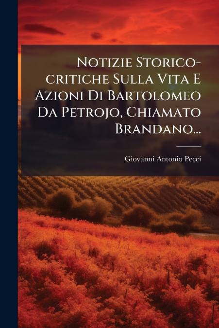 Notizie Storico-critiche Sulla Vita E Azioni Di Bartolomeo Da Petrojo, Chiamato Brandano...