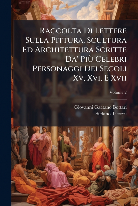 Raccolta Di Lettere Sulla Pittura, Scultura Ed Architettura Scritte Da’ Più Celebri Personaggi Dei Secoli Xv, Xvi, E Xvii; Volume 2