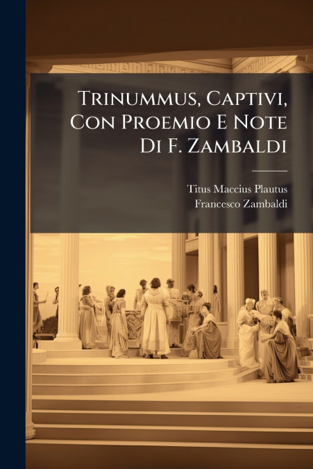 Trinummus, Captivi, Con Proemio E Note Di F. Zambaldi