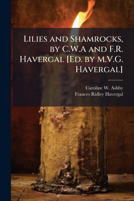 Lilies and Shamrocks, by C.W.A and F.R. Havergal [Ed. by M.V.G. Havergal]