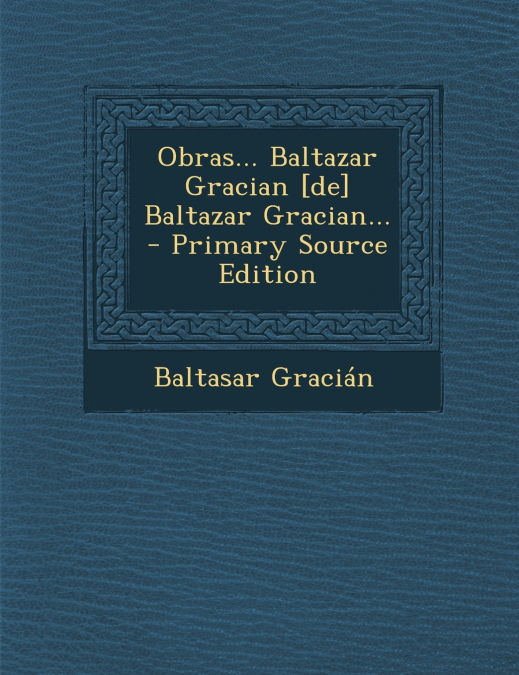 Obras... Baltazar Gracian [De] Baltazar Gracian... - Primary Source Edition