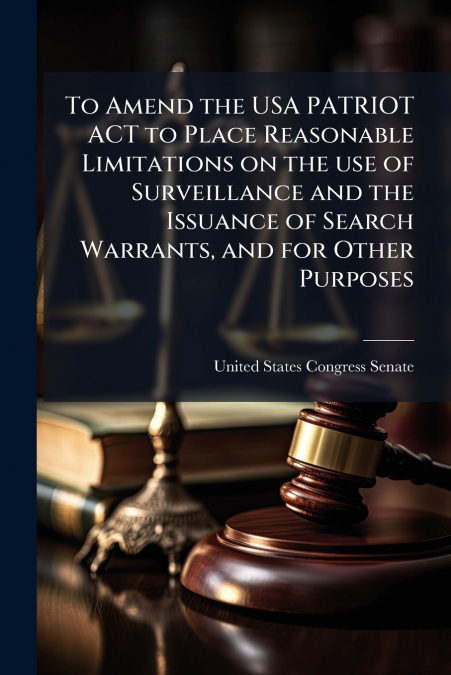 To Amend the USA PATRIOT ACT to Place Reasonable Limitations on the use of Surveillance and the Issuance of Search Warrants, and for Other Purposes