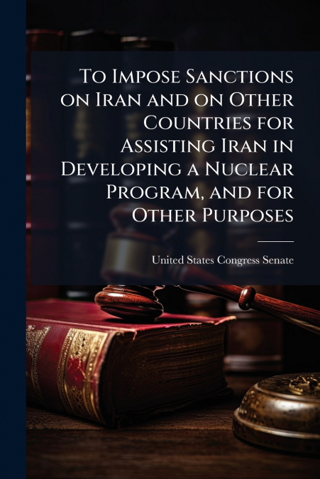 To Impose Sanctions on Iran and on Other Countries for Assisting Iran in Developing a Nuclear Program, and for Other Purposes
