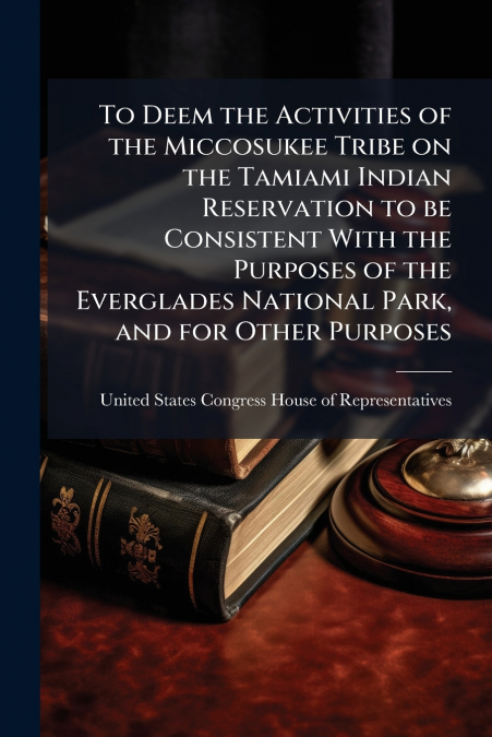 To Deem the Activities of the Miccosukee Tribe on the Tamiami Indian Reservation to be Consistent With the Purposes of the Everglades National Park, and for Other Purposes