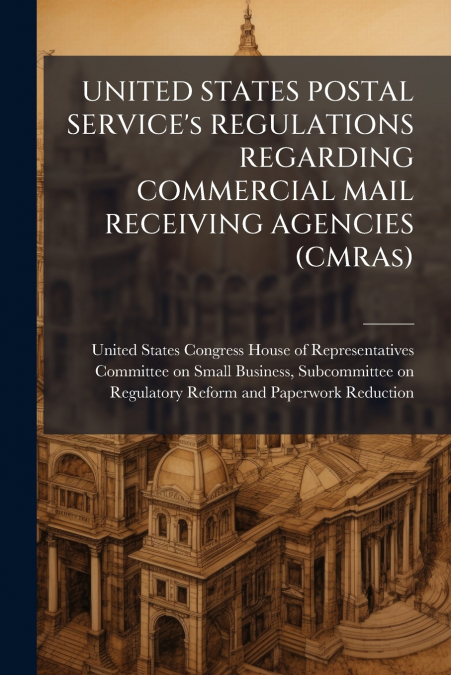 UNITED STATES POSTAL SERVICE’s REGULATIONS REGARDING COMMERCIAL MAIL RECEIVING AGENCIES (CMRAs)