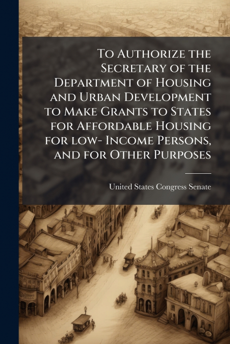 To Authorize the Secretary of the Department of Housing and Urban Development to Make Grants to States for Affordable Housing for low- Income Persons, and for Other Purposes