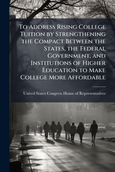 To Address Rising College Tuition by Strengthening the Compact Between the States, the Federal Government, and Institutions of Higher Education to Make College More Affordable