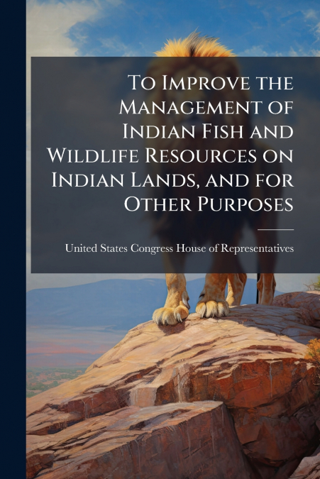 To Improve the Management of Indian Fish and Wildlife Resources on Indian Lands, and for Other Purposes