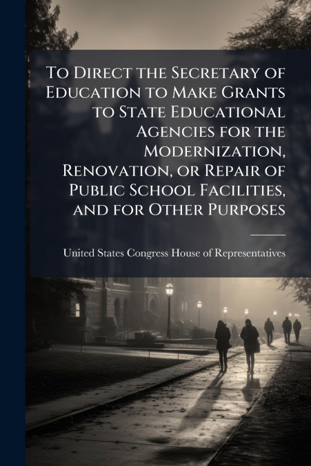 To Direct the Secretary of Education to Make Grants to State Educational Agencies for the Modernization, Renovation, or Repair of Public School Facilities, and for Other Purposes