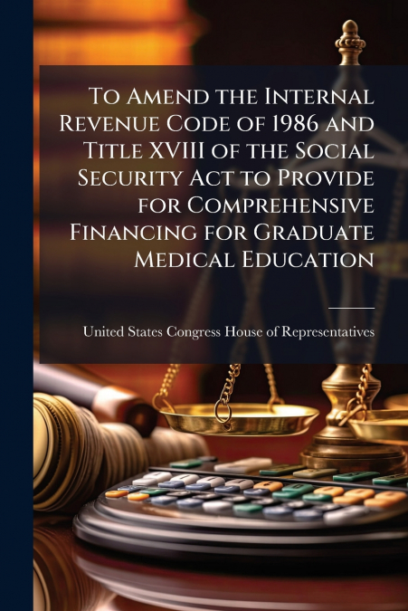 To Amend the Internal Revenue Code of 1986 and Title XVIII of the Social Security Act to Provide for Comprehensive Financing for Graduate Medical Education