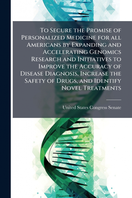 To Secure the Promise of Personalized Medicine for all Americans by Expanding and Accelerating Genomics Research and Initiatives to Improve the Accuracy of Disease Diagnosis, Increase the Safety of Dr