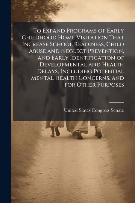 To Expand Programs of Early Childhood Home Visitation That Increase School Readiness, Child Abuse and Neglect Prevention, and Early Identification of Developmental and Health Delays, Including Potenti