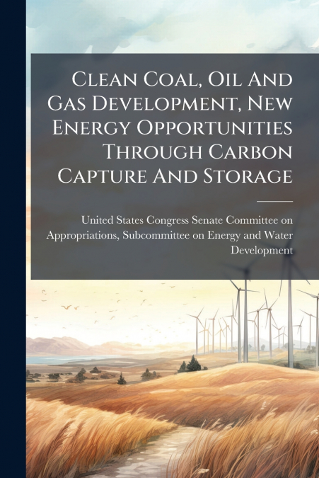 Clean Coal, Oil And Gas Development, New Energy Opportunities Through Carbon Capture And Storage