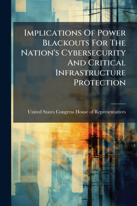 Implications Of Power Blackouts For The Nation’s Cybersecurity And Critical Infrastructure Protection