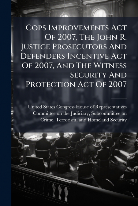 Cops Improvements Act Of 2007, The John R. Justice Prosecutors And Defenders Incentive Act Of 2007, And The Witness Security And Protection Act Of 2007