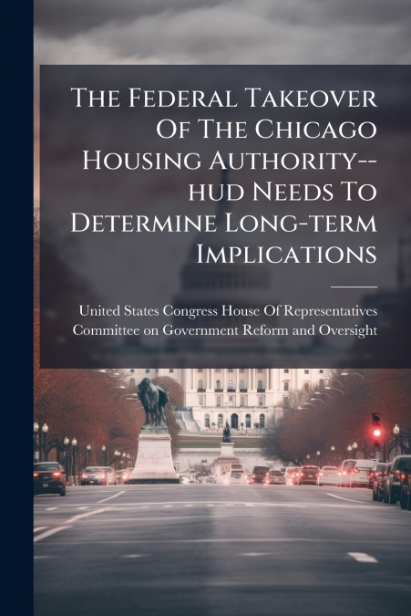 The Federal Takeover Of The Chicago Housing Authority--hud Needs To Determine Long-term Implications