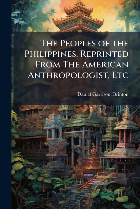 The Peoples of the Philippines. Reprinted From The American Anthropologist, Etc