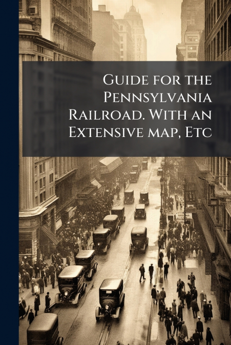 Guide for the Pennsylvania Railroad. With an Extensive map, Etc