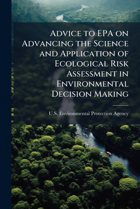 Advice to EPA on Advancing the Science and Application of Ecological Risk Assessment in Environmental Decision Making