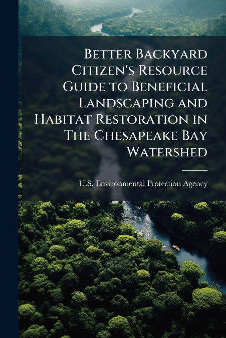 Better Backyard Citizen’s Resource Guide to Beneficial Landscaping and Habitat Restoration in The Chesapeake Bay Watershed
