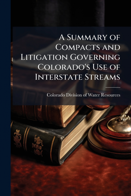 A Summary of Compacts and Litigation Governing Colorado’s Use of Interstate Streams