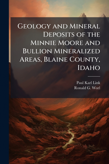 Geology and Mineral Deposits of the Minnie Moore and Bullion Mineralized Areas, Blaine County, Idaho