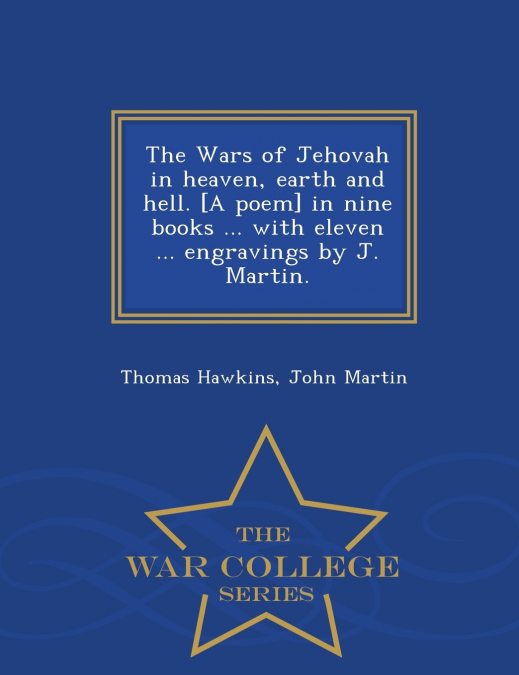 The Wars of Jehovah in heaven, earth and hell. [A poem] in nine books ... with eleven ... engravings by J. Martin. - War College Series