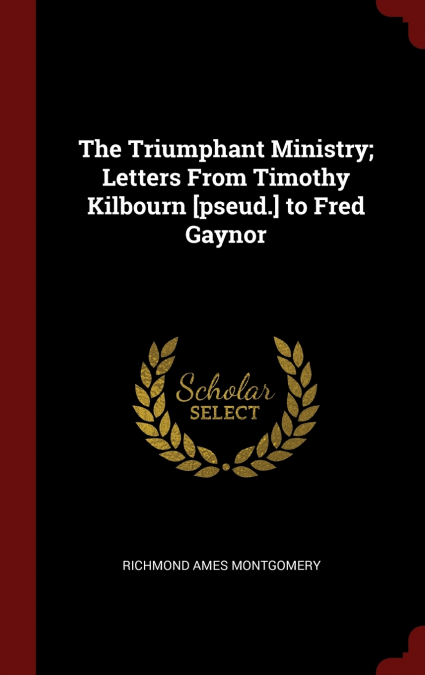 The Triumphant Ministry; Letters From Timothy Kilbourn [pseud.] to Fred Gaynor