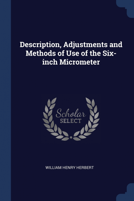 Description, Adjustments and Methods of Use of the Six-inch Micrometer