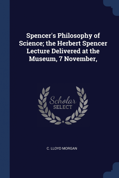 Spencer’s Philosophy of Science; the Herbert Spencer Lecture Delivered at the Museum, 7 November,