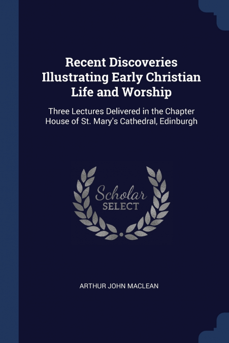 Recent Discoveries Illustrating Early Christian Life and Worship