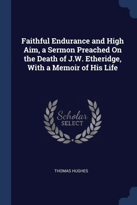 Faithful Endurance and High Aim, a Sermon Preached On the Death of J.W. Etheridge, With a Memoir of His Life