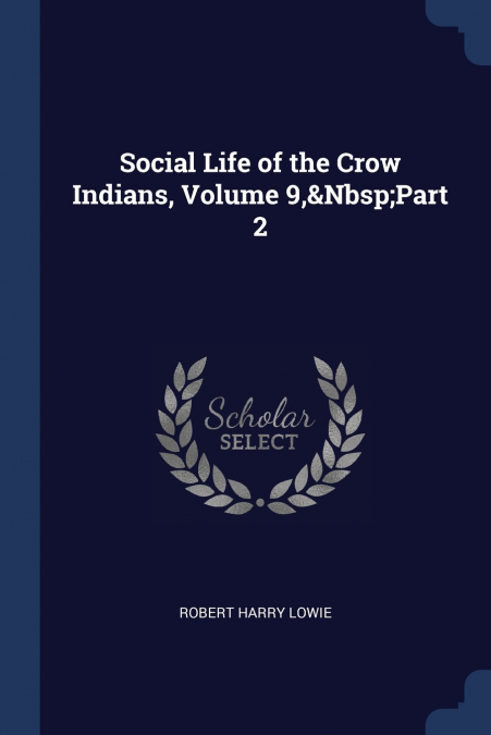 Social Life of the Crow Indians, Volume 9,&Nbsp;Part 2
