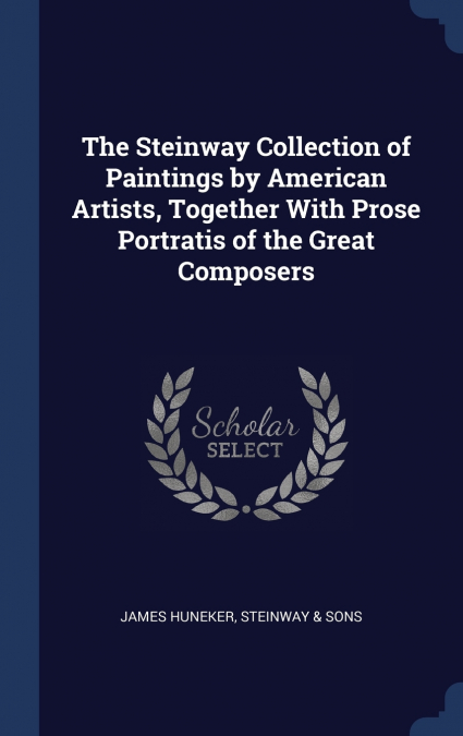 The Steinway Collection of Paintings by American Artists, Together With Prose Portratis of the Great Composers
