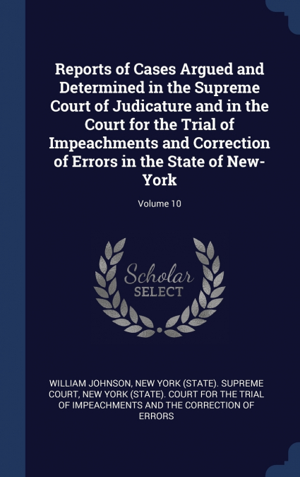 Reports of Cases Argued and Determined in the Supreme Court of Judicature and in the Court for the Trial of Impeachments and Correction of Errors in the State of New-York; Volume 10