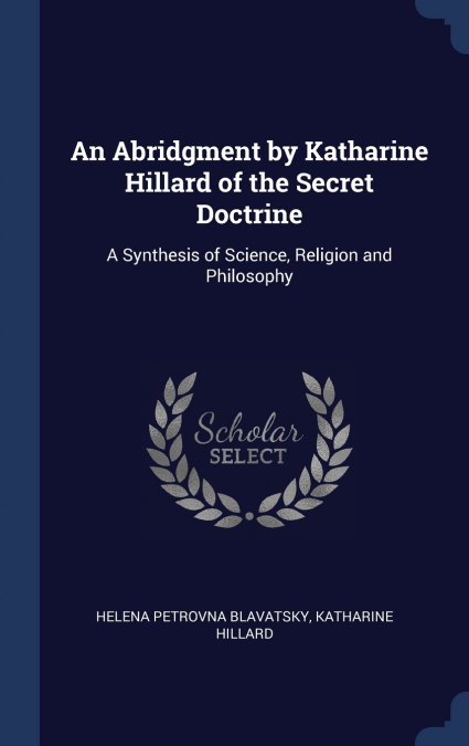 An Abridgment by Katharine Hillard of the Secret Doctrine