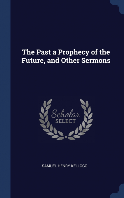 The Past a Prophecy of the Future, and Other Sermons