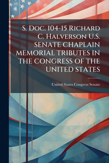 S. Doc. 104-15 Richard C. Halverson U.S. SENATE CHAPLAIN MEMORIAL TRIBUTES IN THE CONGRESS OF THE UNITED STATES
