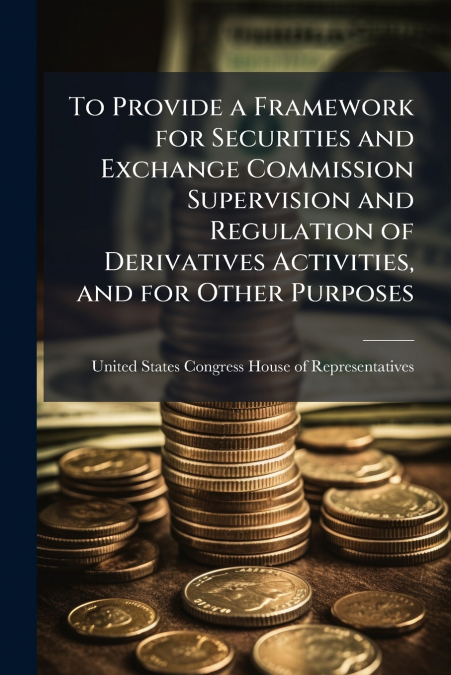 To Provide a Framework for Securities and Exchange Commission Supervision and Regulation of Derivatives Activities, and for Other Purposes
