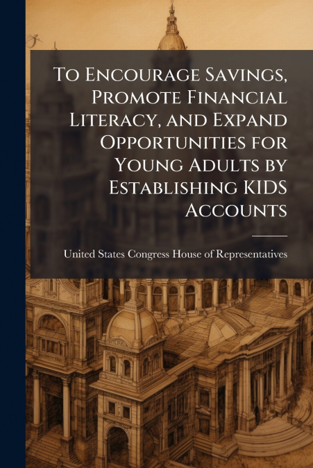 To Encourage Savings, Promote Financial Literacy, and Expand Opportunities for Young Adults by Establishing KIDS Accounts