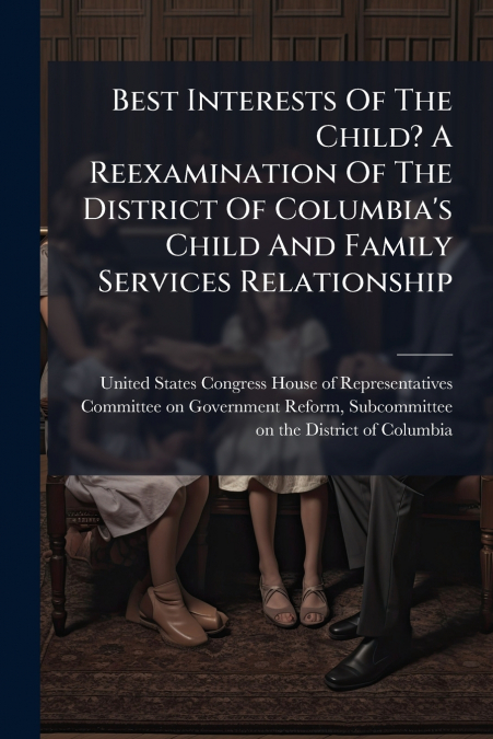 Best Interests Of The Child? A Reexamination Of The District Of Columbia’s Child And Family Services Relationship