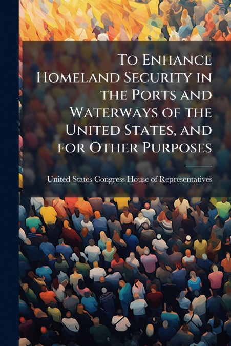 To Enhance Homeland Security in the Ports and Waterways of the United States, and for Other Purposes