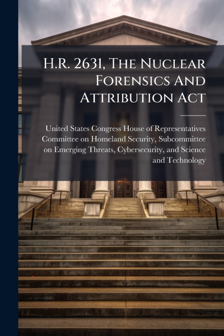 H.R. 2631, The Nuclear Forensics And Attribution Act