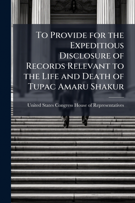 To Provide for the Expeditious Disclosure of Records Relevant to the Life and Death of Tupac Amaru Shakur