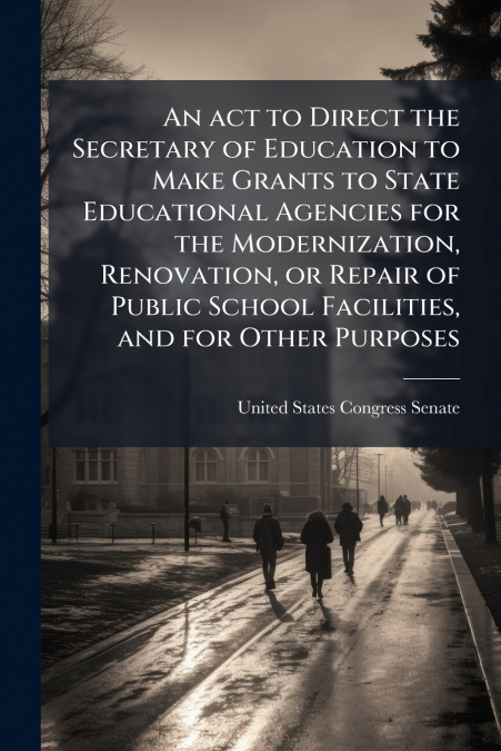 An act to Direct the Secretary of Education to Make Grants to State Educational Agencies for the Modernization, Renovation, or Repair of Public School Facilities, and for Other Purposes