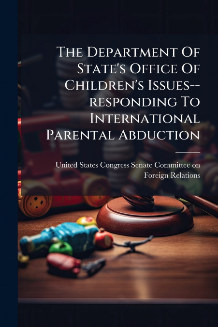 The Department Of State’s Office Of Children’s Issues--responding To International Parental Abduction